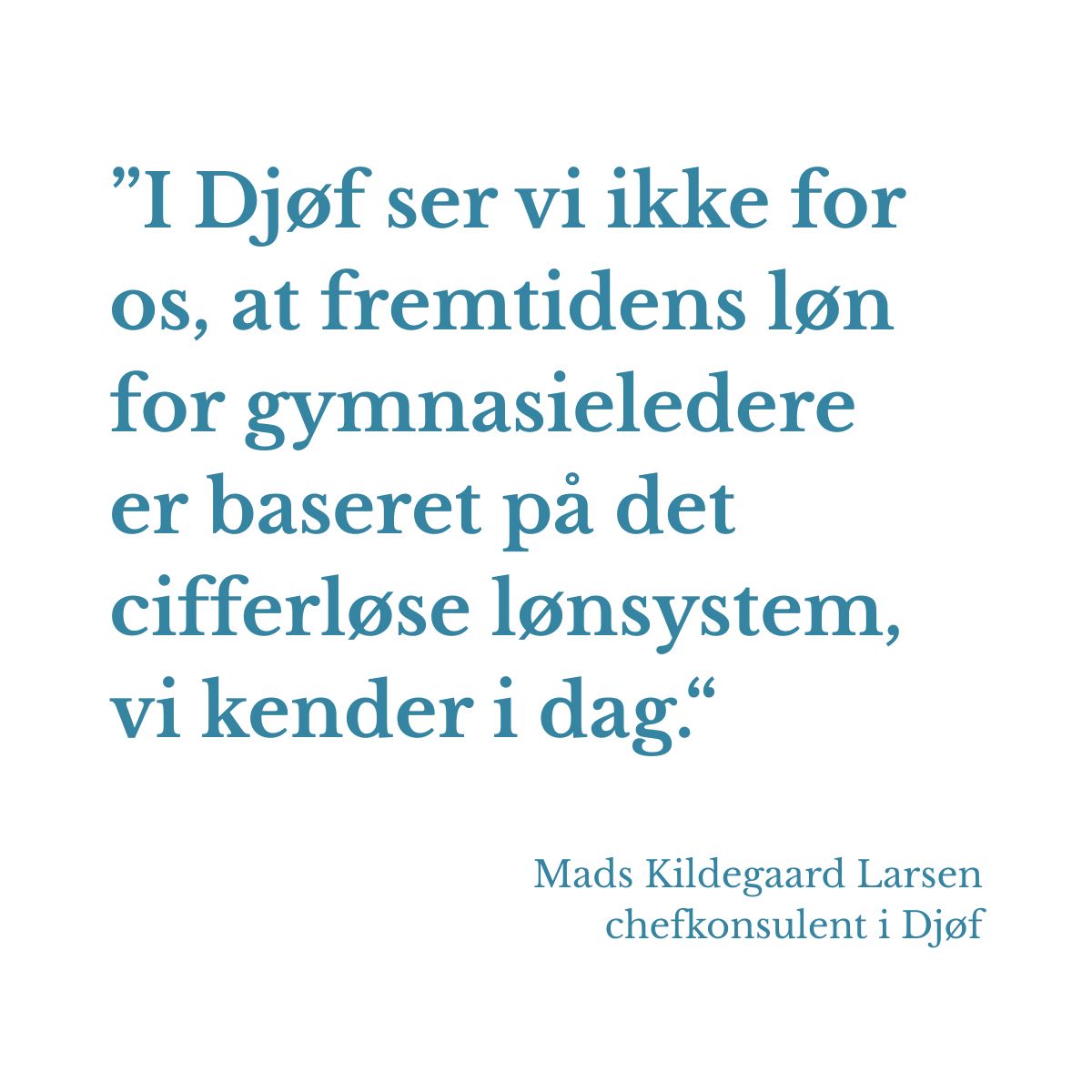 I Djøf ser vi ikke for os, at fremtidens løn for gymnasieledere er baseret på det cifferløse lønsystem, vi kender i dag. – Mads Kildegaard Larsen, chefkonsulent i Djøf